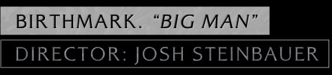 Birthmark. "Big Man" Director: Josh Steinbauer